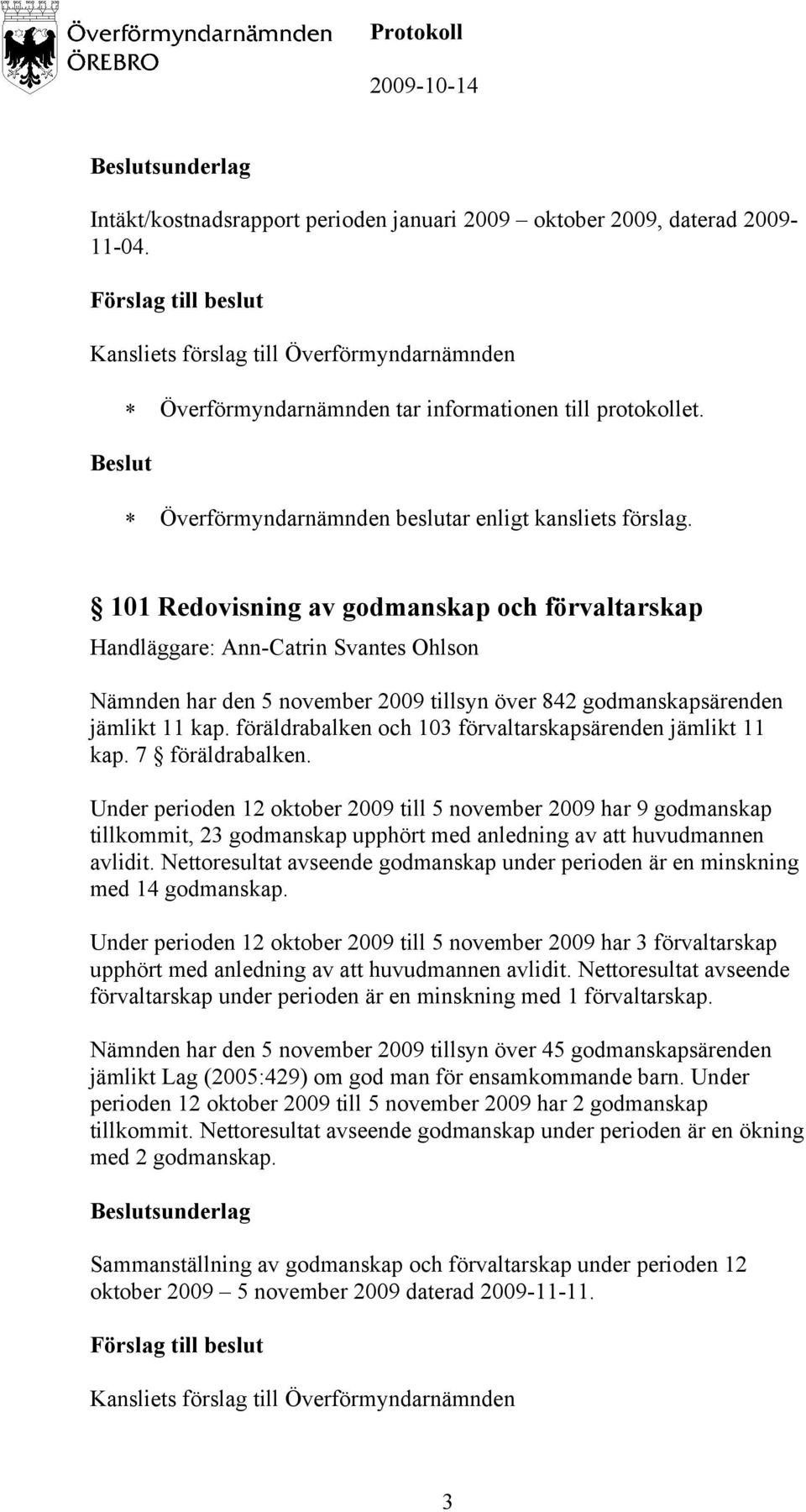 7 föräldrabalken. Under perioden 12 oktober 2009 till 5 november 2009 har 9 godmanskap tillkommit, 23 godmanskap upphört med anledning av att huvudmannen avlidit.