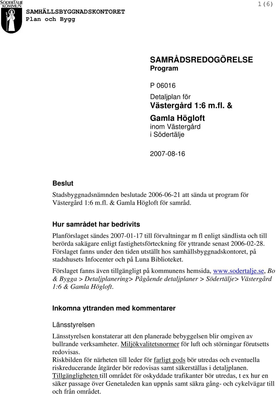 Hur samrådet har bedrivits Planförslaget sändes 2007-01-17 till förvaltningar m fl enligt sändlista och till berörda sakägare enligt fastighetsförteckning för yttrande senast 2006-02-28.