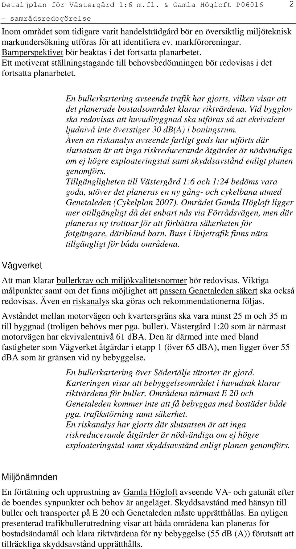 2 En bullerkartering avseende trafik har gjorts, vilken visar att det planerade bostadsområdet klarar riktvärdena.