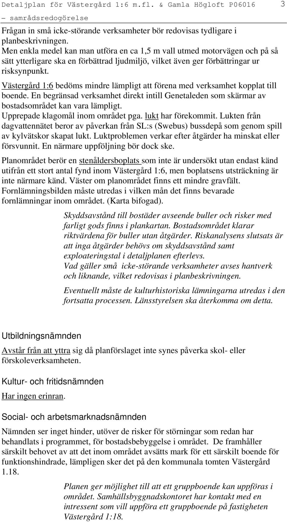 Västergård 1:6 bedöms mindre lämpligt att förena med verksamhet kopplat till boende. En begränsad verksamhet direkt intill Genetaleden som skärmar av bostadsområdet kan vara lämpligt.