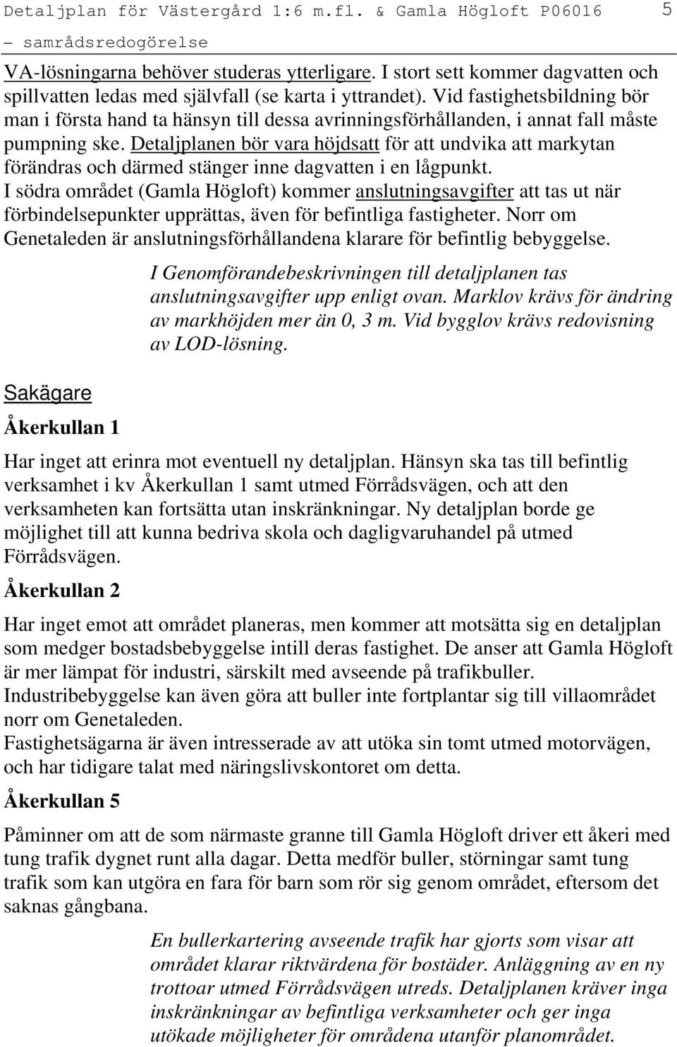 Detaljplanen bör vara höjdsatt för att undvika att markytan förändras och därmed stänger inne dagvatten i en lågpunkt.