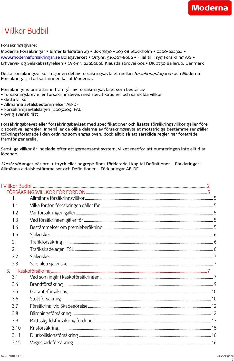 24260666 Klausdalsbrovej 601 DK 2750 Ballerup, Danmark Detta försäkringsvillkor utgör en del av försäkringsavtalet mellan försäkringstagaren och Moderna Försäkringar, i fortsättningen kallat Moderna.