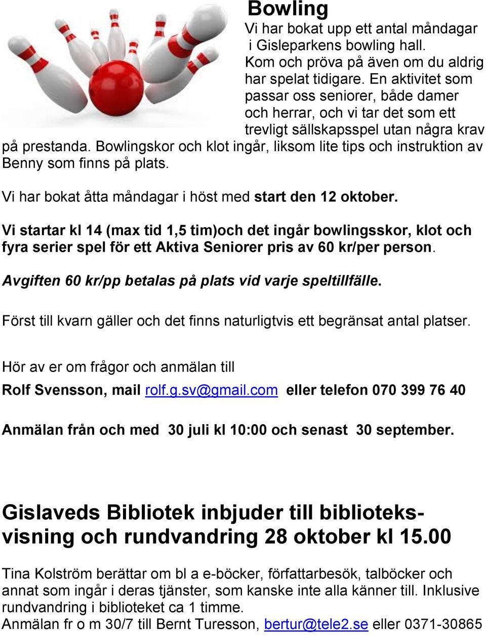 Bowlingskor och klot ingår, liksom lite tips och instruktion av Benny som finns på plats. Vi har bokat åtta måndagar i höst med start den 12 oktober.