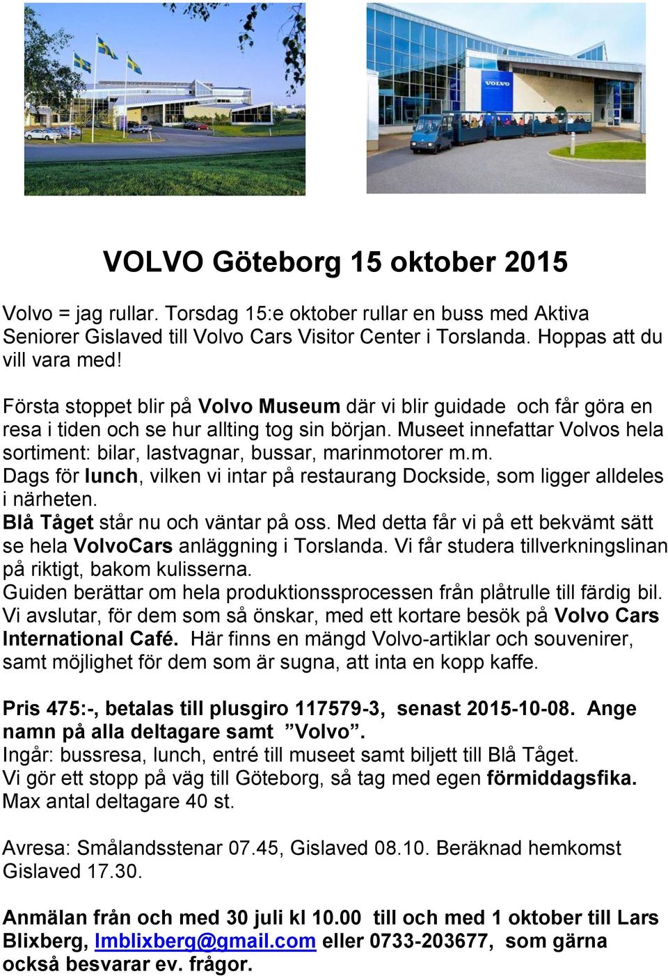 Museet innefattar Volvos hela sortiment: bilar, lastvagnar, bussar, marinmotorer m.m. Dags för lunch, vilken vi intar på restaurang Dockside, som ligger alldeles i närheten.