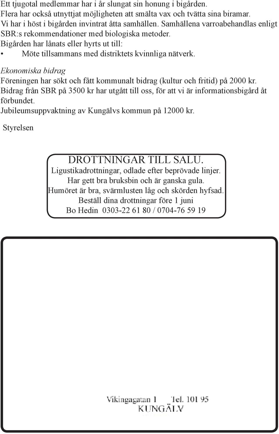 Ekonomiska bidrag Föreningen har sökt och fått kommunalt bidrag (kultur och fritid) på 2000 kr. Bidrag från SBR på 3500 kr har utgått till oss, för att vi är informationsbigård åt förbundet.