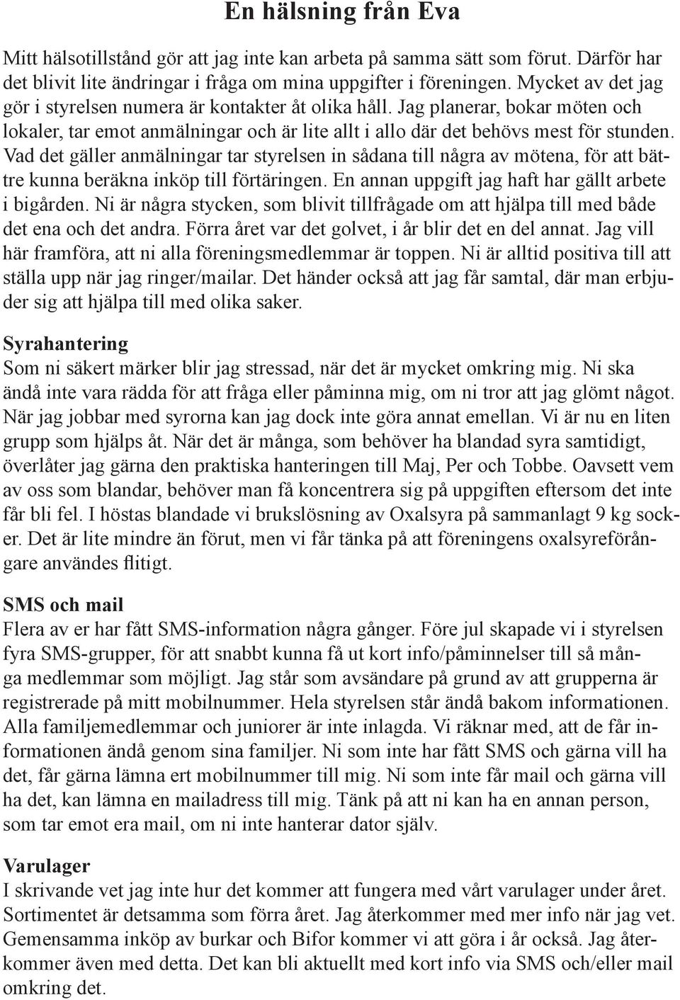 Vad det gäller anmälningar tar styrelsen in sådana till några av mötena, för att bättre kunna beräkna inköp till förtäringen. En annan uppgift jag haft har gällt arbete i bigården.