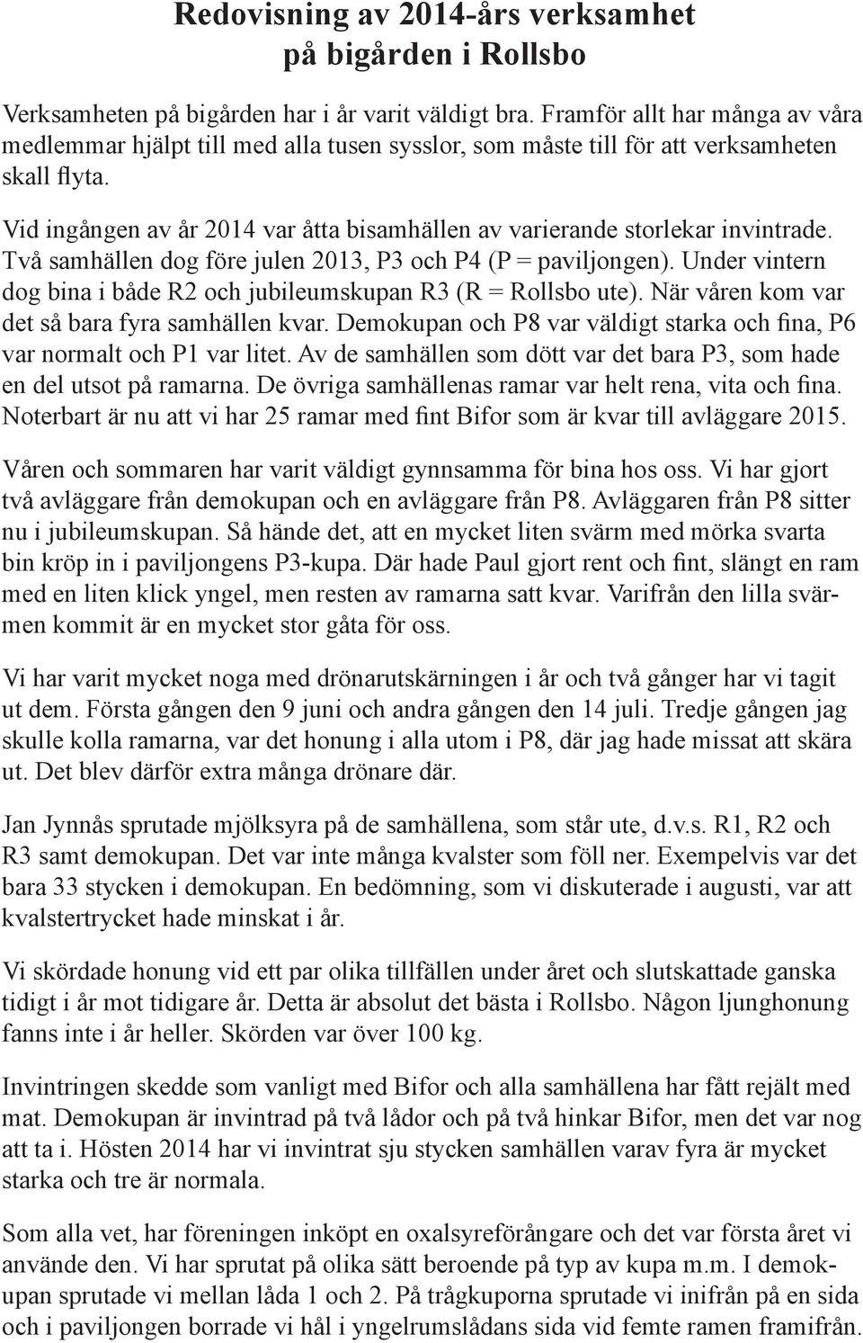 Vid ingången av år 2014 var åtta bisamhällen av varierande storlekar invintrade. Två samhällen dog före julen 2013, P3 och P4 (P = paviljongen).