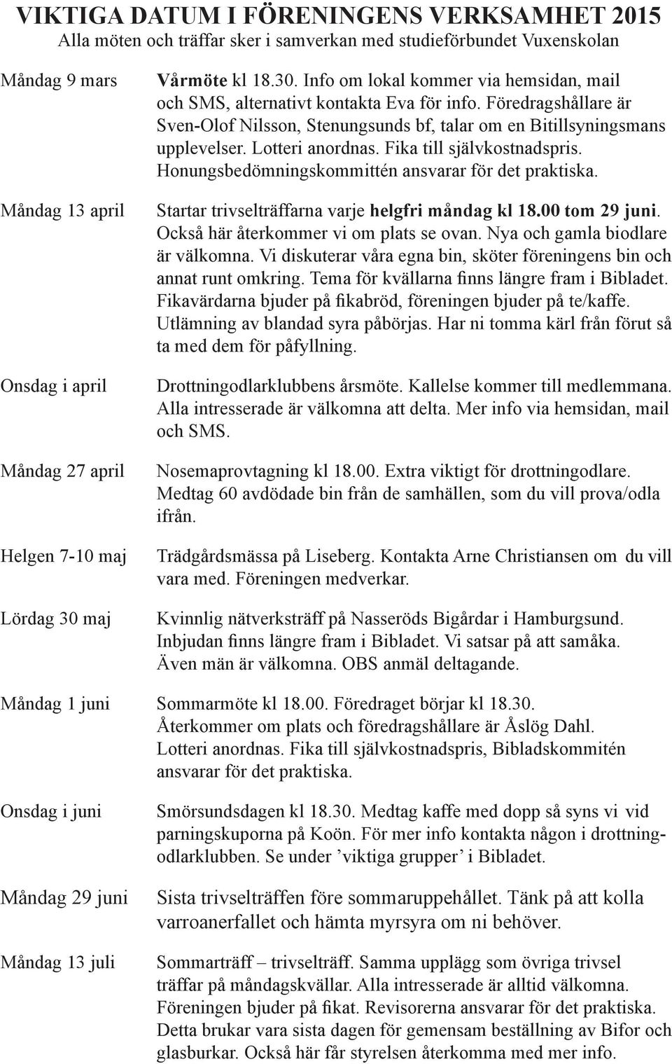 Föredragshållare är Sven-Olof Nilsson, Stenungsunds bf, talar om en Bitillsyningsmans upplevelser. Lotteri anordnas. Fika till självkostnadspris. Honungsbedömningskommittén ansvarar för det praktiska.