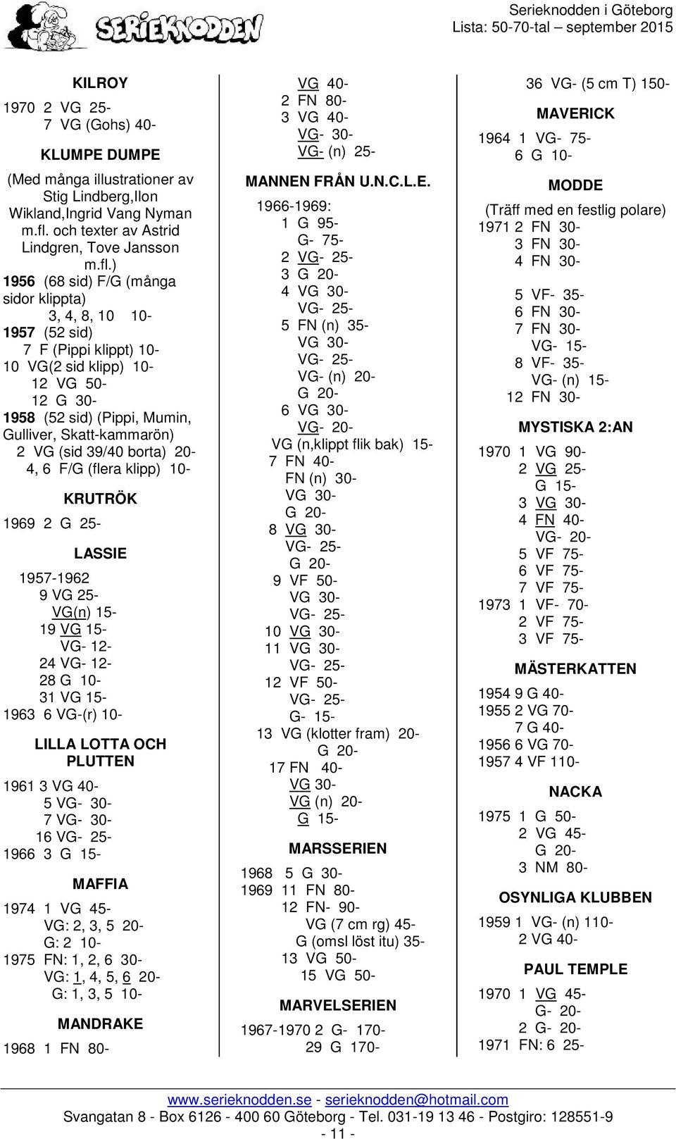 ) 1956 (68 sid) F/G (många sidor klippta) 3, 4, 8, 10 10-1957 (52 sid) 7 F (Pippi klippt) 10-10 VG(2 sid klipp) 10-12 V 12 1958 (52 sid) (Pippi, Mumin, Gulliver, Skatt-kammarön) 2 VG (sid 39/40