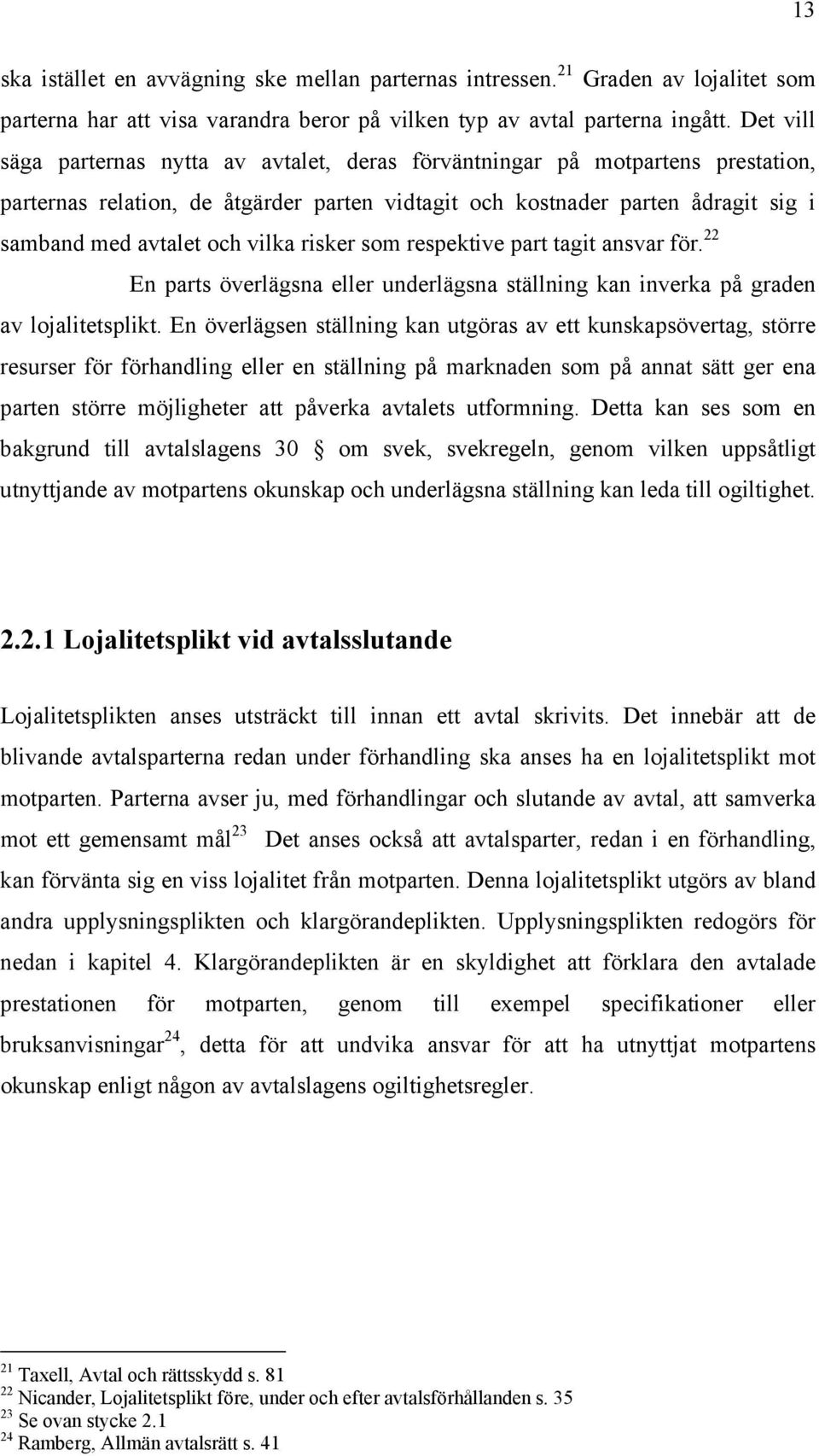 vilka risker som respektive part tagit ansvar för. 22 En parts överlägsna eller underlägsna ställning kan inverka på graden av lojalitetsplikt.