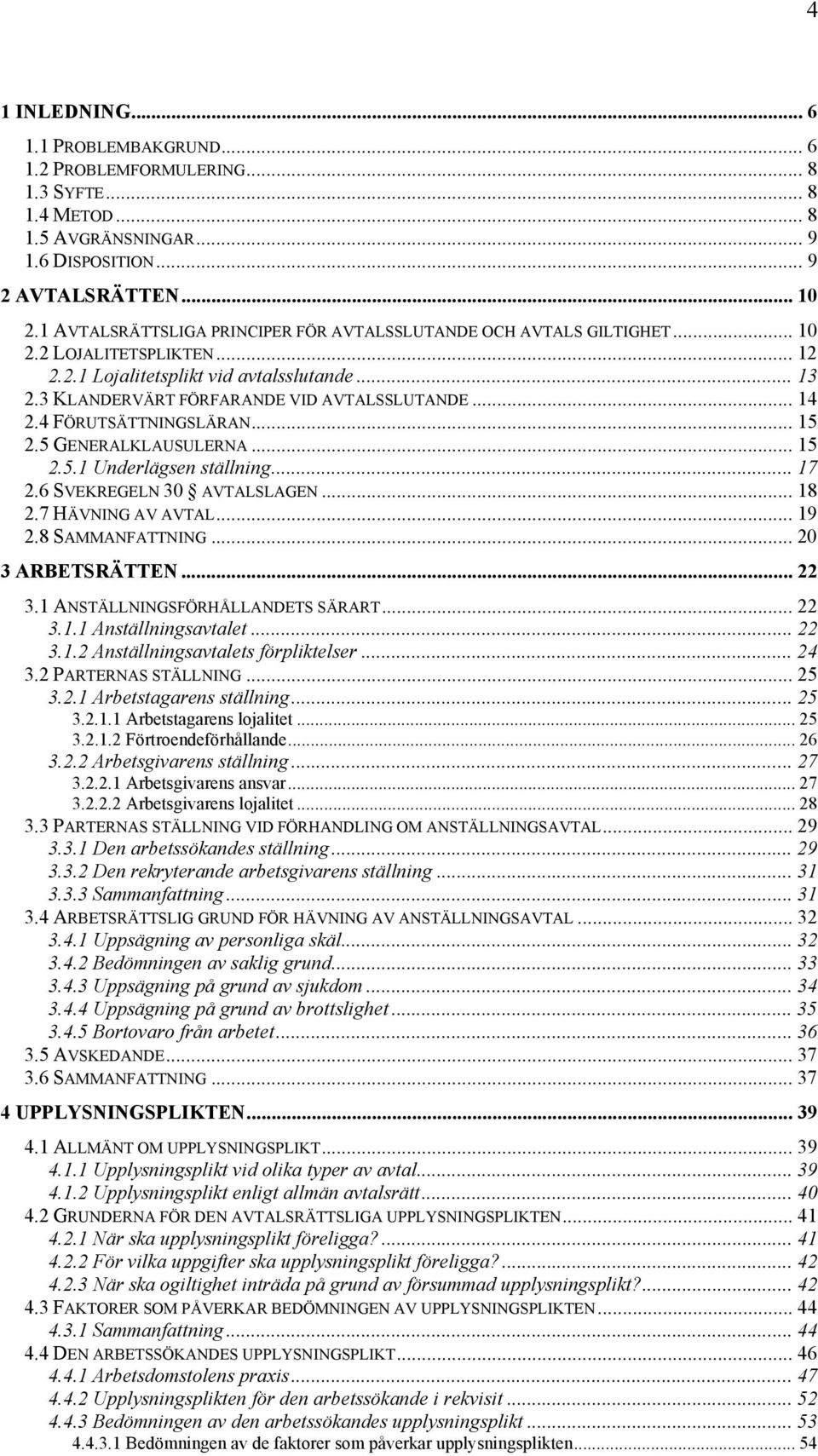 .. 14 2.4 FÖRUTSÄTTNINGSLÄRAN... 15 2.5 GENERALKLAUSULERNA... 15 2.5.1 Underlägsen ställning... 17 2.6 SVEKREGELN 30 AVTALSLAGEN... 18 2.7 HÄVNING AV AVTAL... 19 2.8 SAMMANFATTNING... 20 3 ARBETSRÄTTEN.