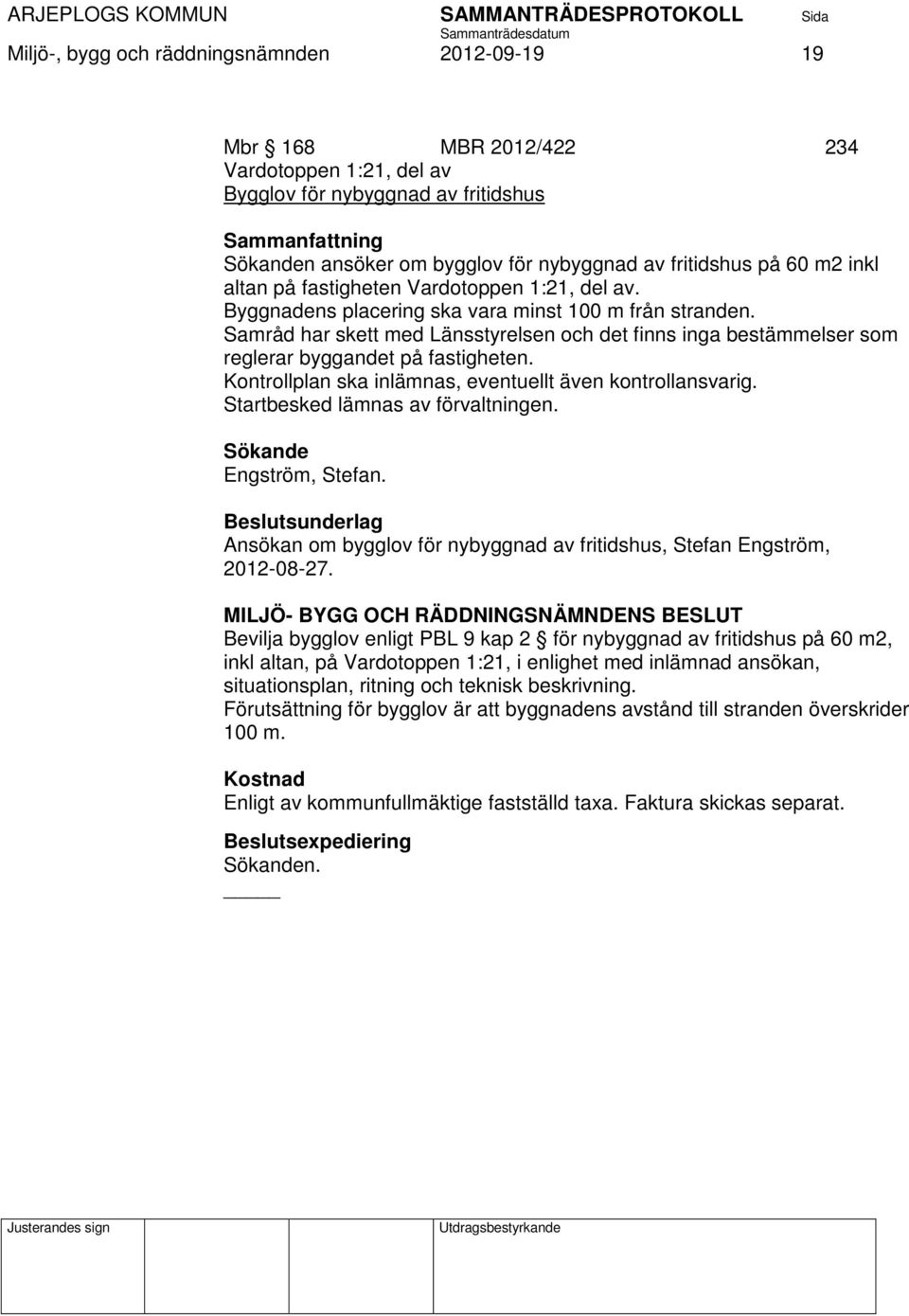 Samråd har skett med Länsstyrelsen och det finns inga bestämmelser som reglerar byggandet på fastigheten. Kontrollplan ska inlämnas, eventuellt även kontrollansvarig.