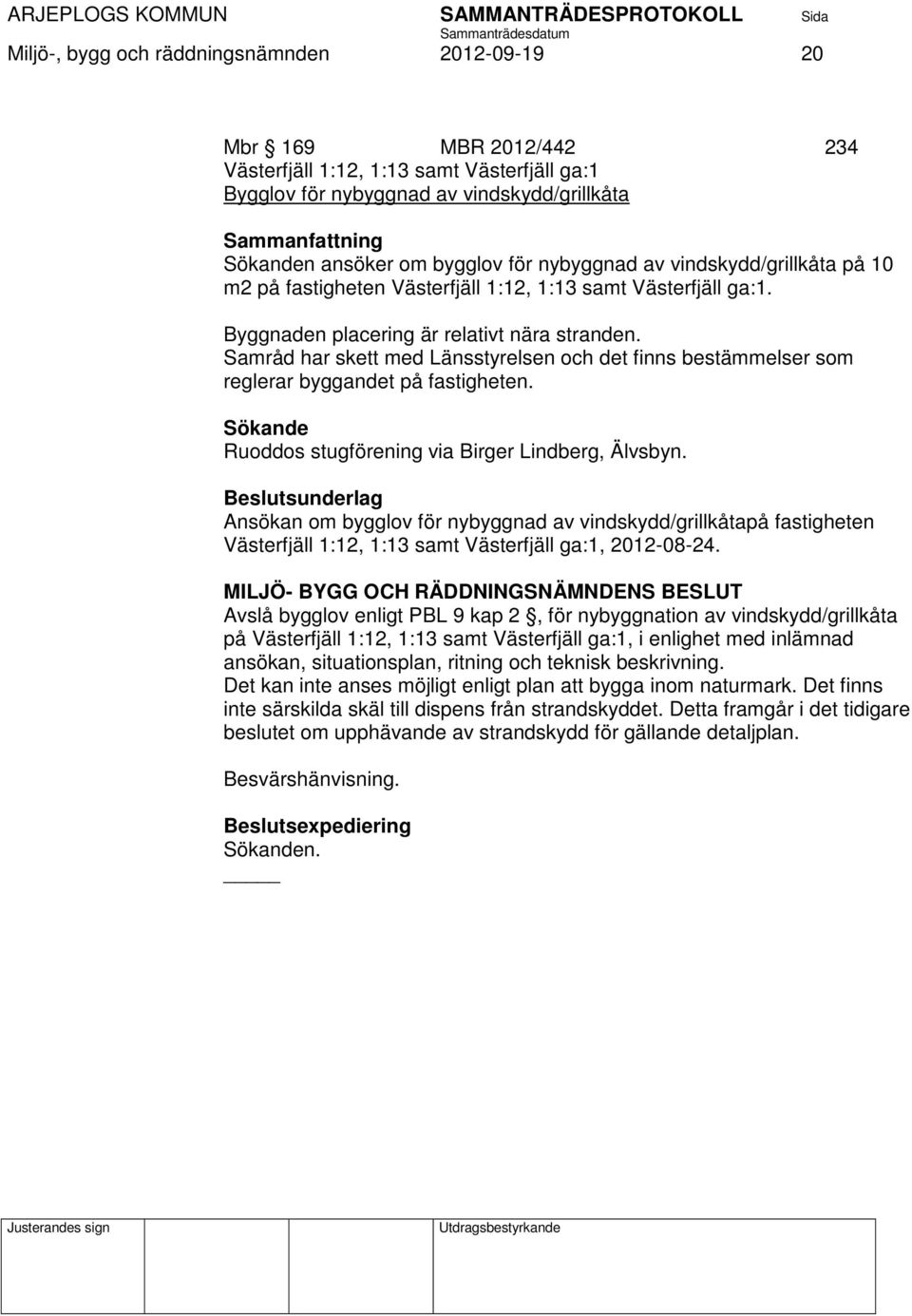 Samråd har skett med Länsstyrelsen och det finns bestämmelser som reglerar byggandet på fastigheten. Sökande Ruoddos stugförening via Birger Lindberg, Älvsbyn.