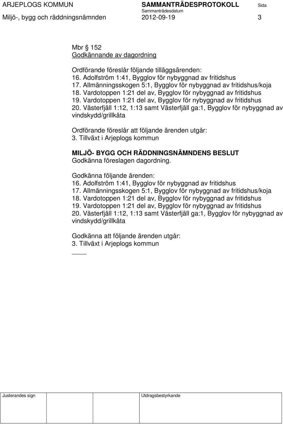 Västerfjäll 1:12, 1:13 samt Västerfjäll ga:1, Bygglov för nybyggnad av vindskydd/grillkåta Ordförande föreslår att följande ärenden utgår: 3.