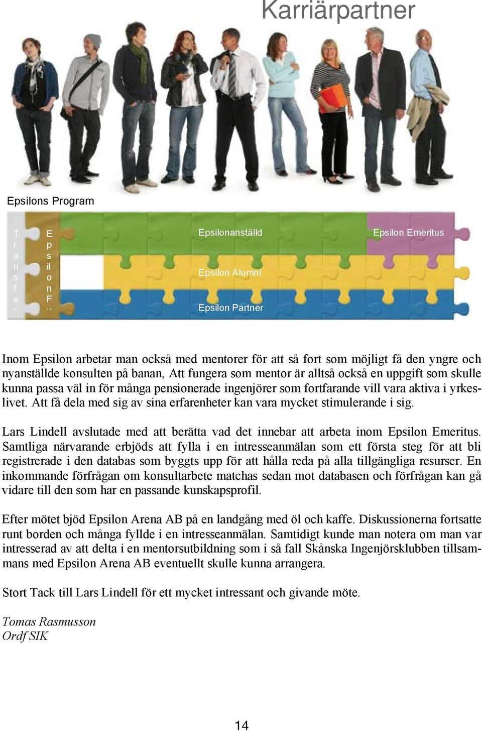 aktiva i yrkeslivet. Att få dela med sig av sina erfarenheter kan vara mycket stimulerande i sig. Lars Lindell avslutade med att berätta vad det innebar att arbeta inom Epsilon Emeritus.