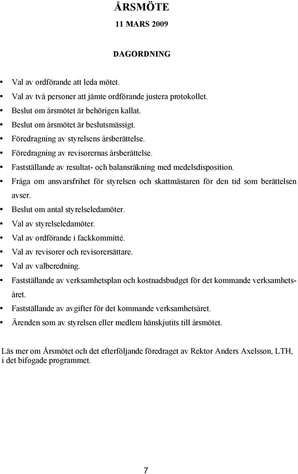 Fråga om ansvarsfrihet för styrelsen och skattmästaren för den tid som berättelsen avser. Beslut om antal styrelseledamöter. Val av styrelseledamöter. Val av ordförande i fackkommitté.