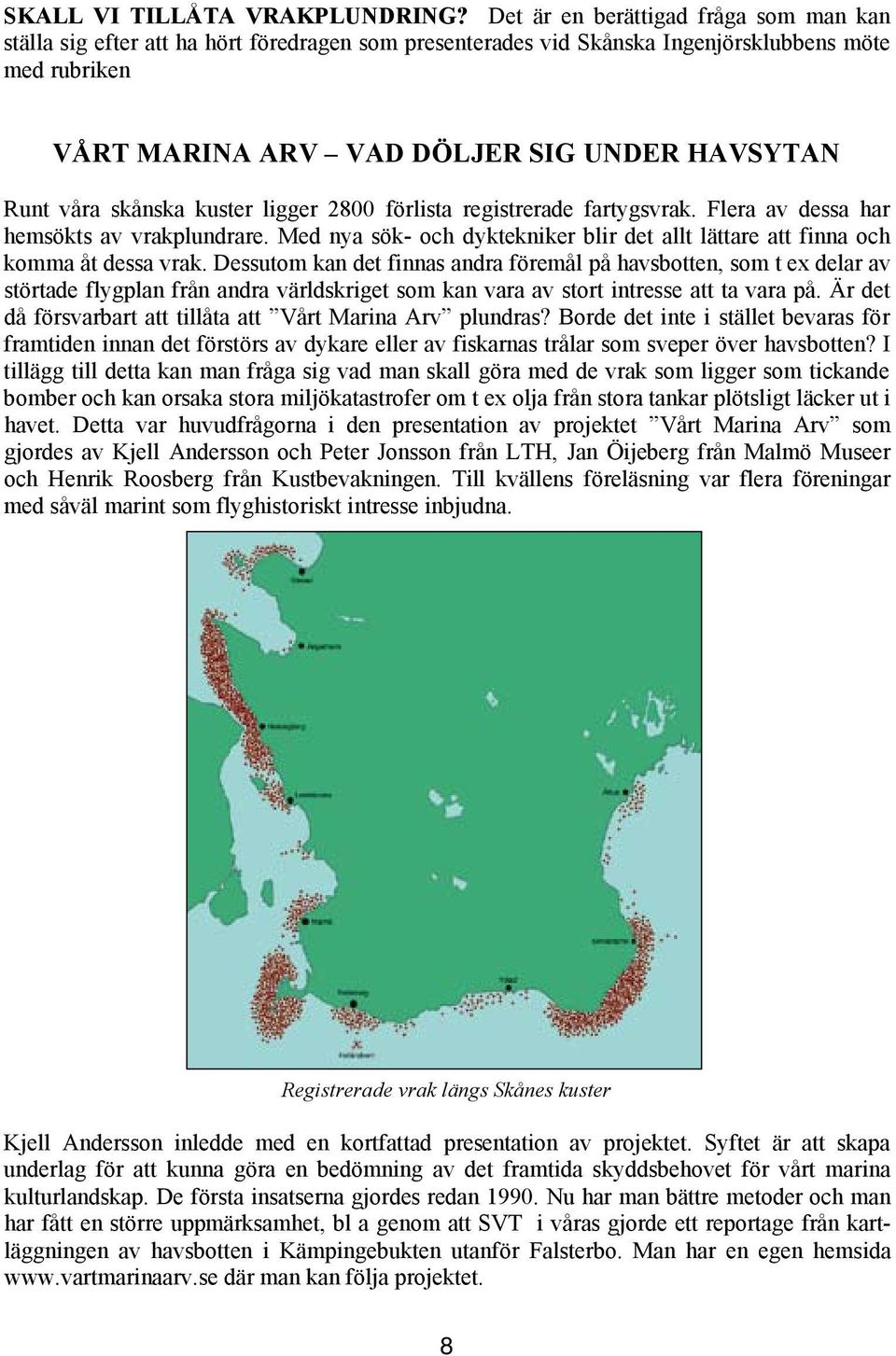 efter att ha hört föredragen som presenterades vid Skånska Ingenjörsklubbens möte med rubriken VÅRT MARINA ARV VAD DÖLJER SIG UNDER HAVSYTAN Runt våra skånska kuster ligger 2800 förlista registrerade