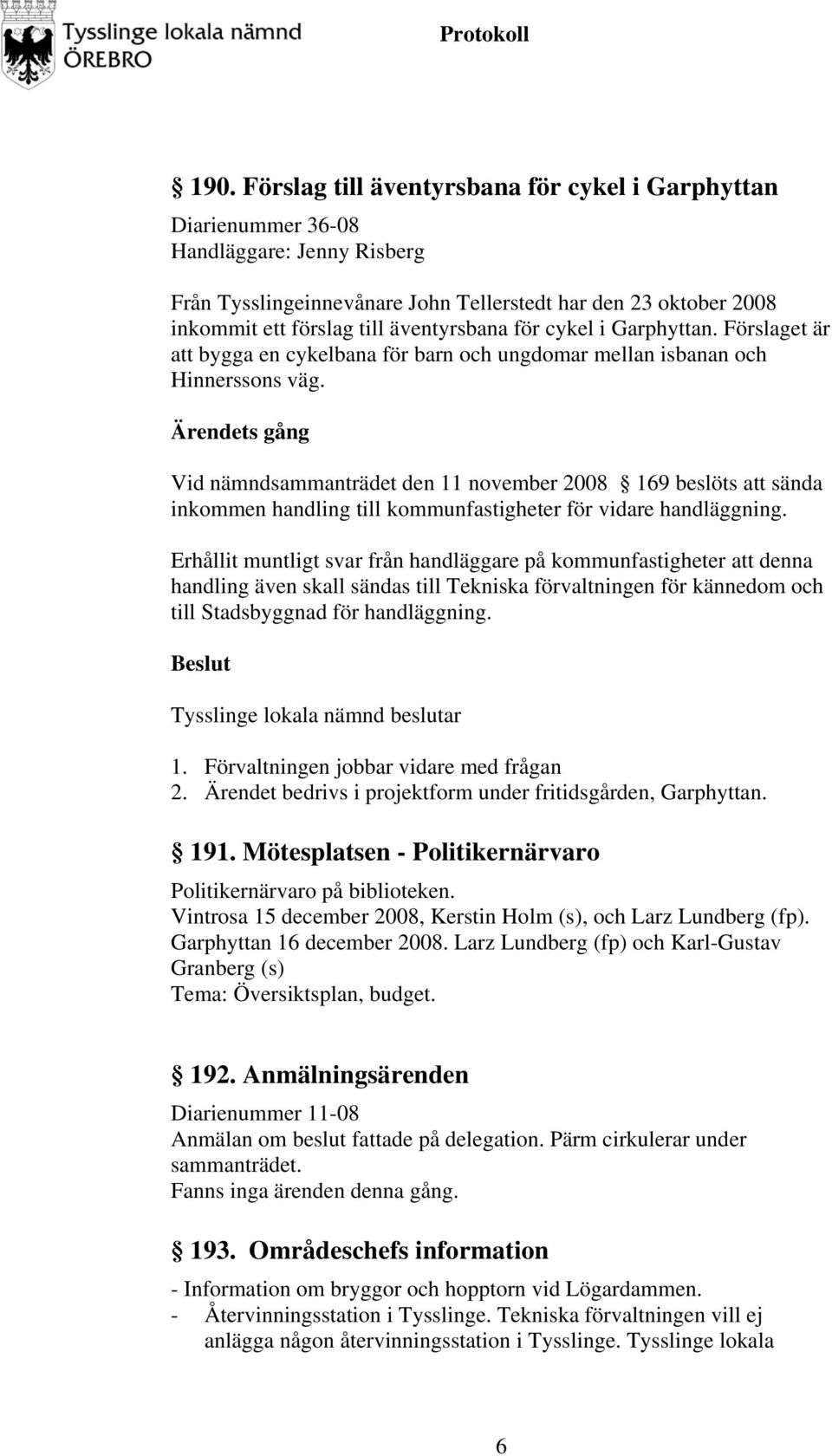 Ärendets gång Vid nämndsammanträdet den 11 november 2008 169 beslöts att sända inkommen handling till kommunfastigheter för vidare handläggning.