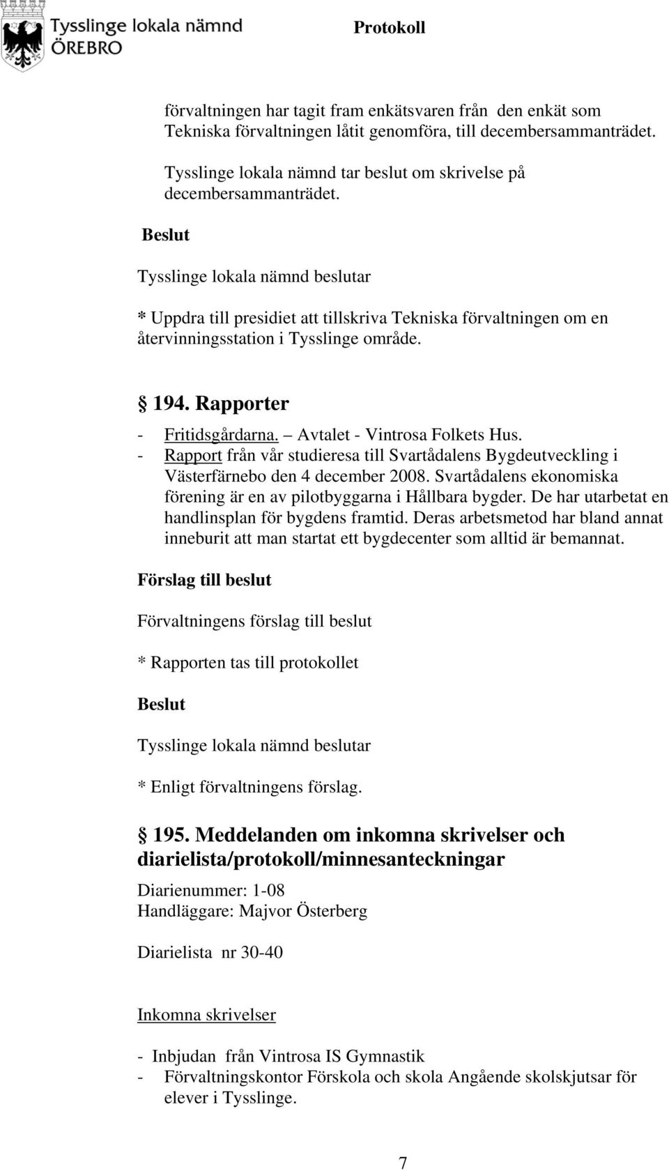 - Rapport från vår studieresa till Svartådalens Bygdeutveckling i Västerfärnebo den 4 december 2008. Svartådalens ekonomiska förening är en av pilotbyggarna i Hållbara bygder.