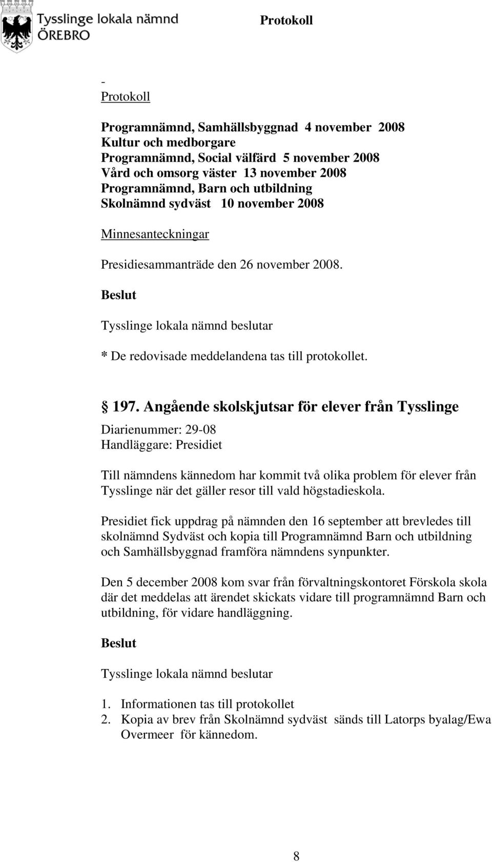 Angående skolskjutsar för elever från Tysslinge Diarienummer: 29-08 Handläggare: Presidiet Till nämndens kännedom har kommit två olika problem för elever från Tysslinge när det gäller resor till vald