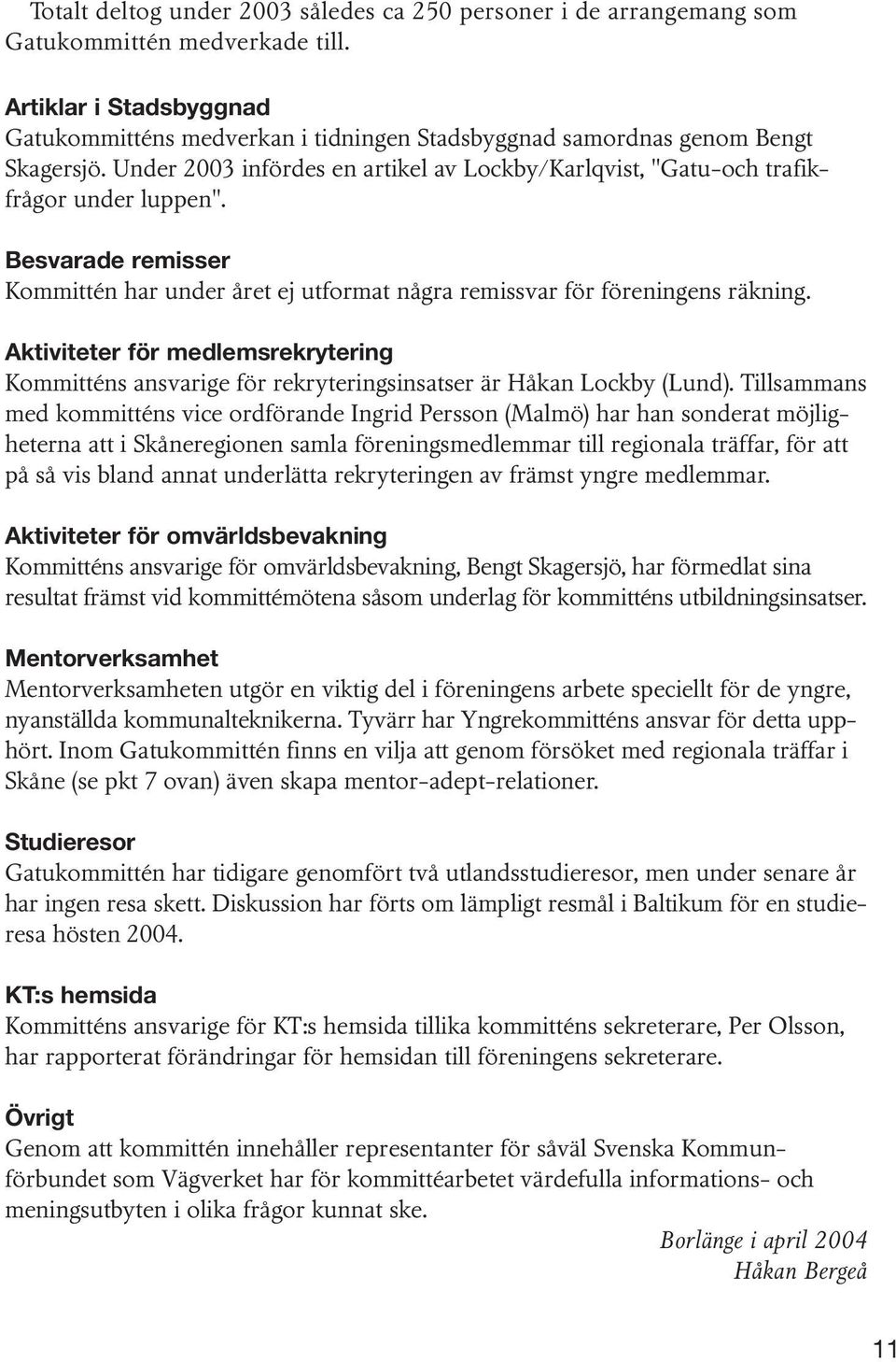 Besvarade remisser Kommittén har under året ej utformat några remissvar för föreningens räkning.