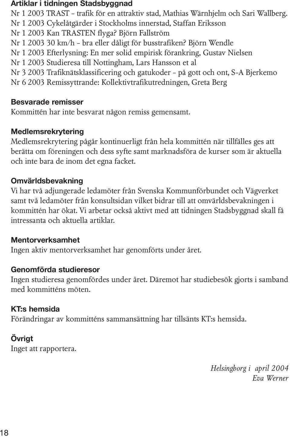 Björn Wendle Nr 1 2003 Efterlysning: En mer solid empirisk förankring, Gustav Nielsen Nr 1 2003 Studieresa till Nottingham, Lars Hansson et al Nr 3 2003 Trafiknätsklassificering och gatukoder - på