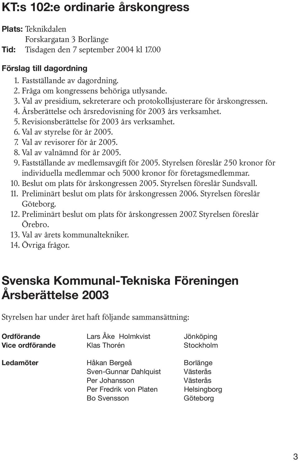 Val av styrelse för år 2005. 7. Val av revisorer för år 2005. 8. Val av valnämnd för år 2005. 9. Fastställande av medlemsavgift för 2005.