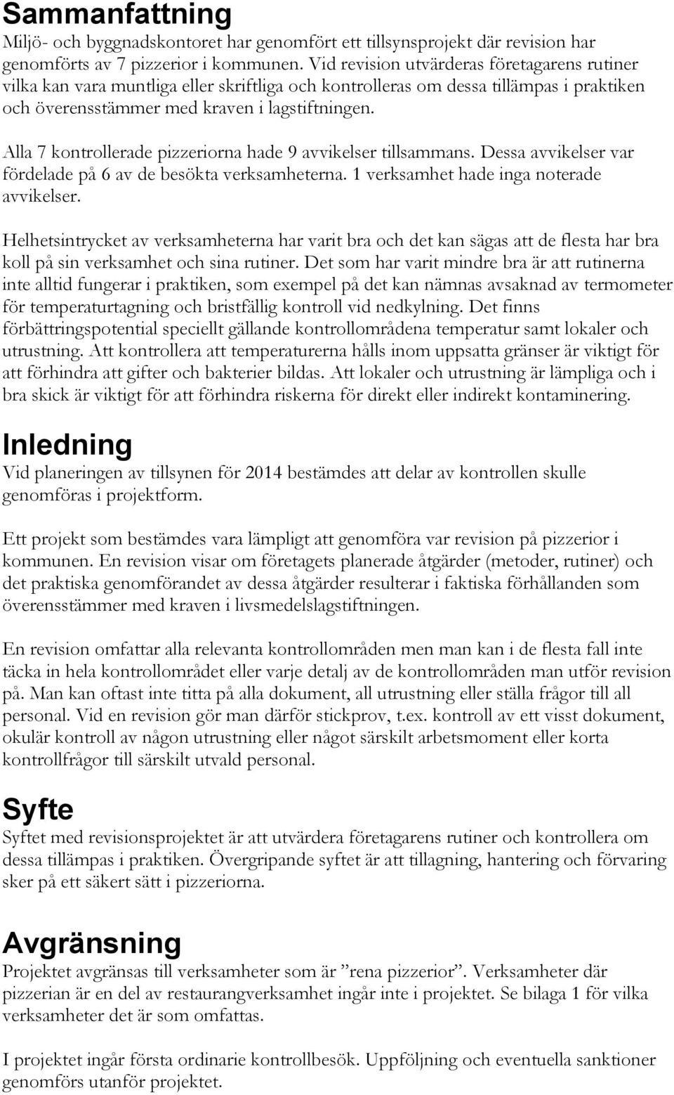 Alla 7 kontrollerade pizzeriorna hade 9 avvikelser tillsammans. Dessa avvikelser var fördelade på 6 av de besökta verksamheterna. 1 verksamhet hade inga noterade avvikelser.