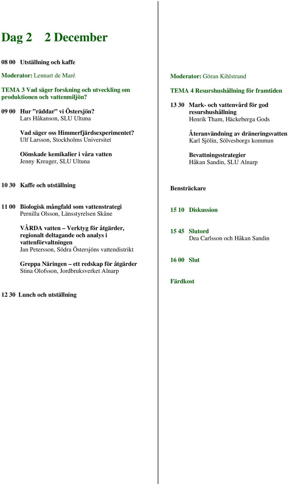 Ulf Larsson, Stockholms Universitet Oönskade kemikalier i våra vatten Jenny Kreuger, SLU Ultuna Moderator: Göran Kihlstrand TEMA 4 Resurshushållning för framtiden 13 30 Mark- och vattenvård för god