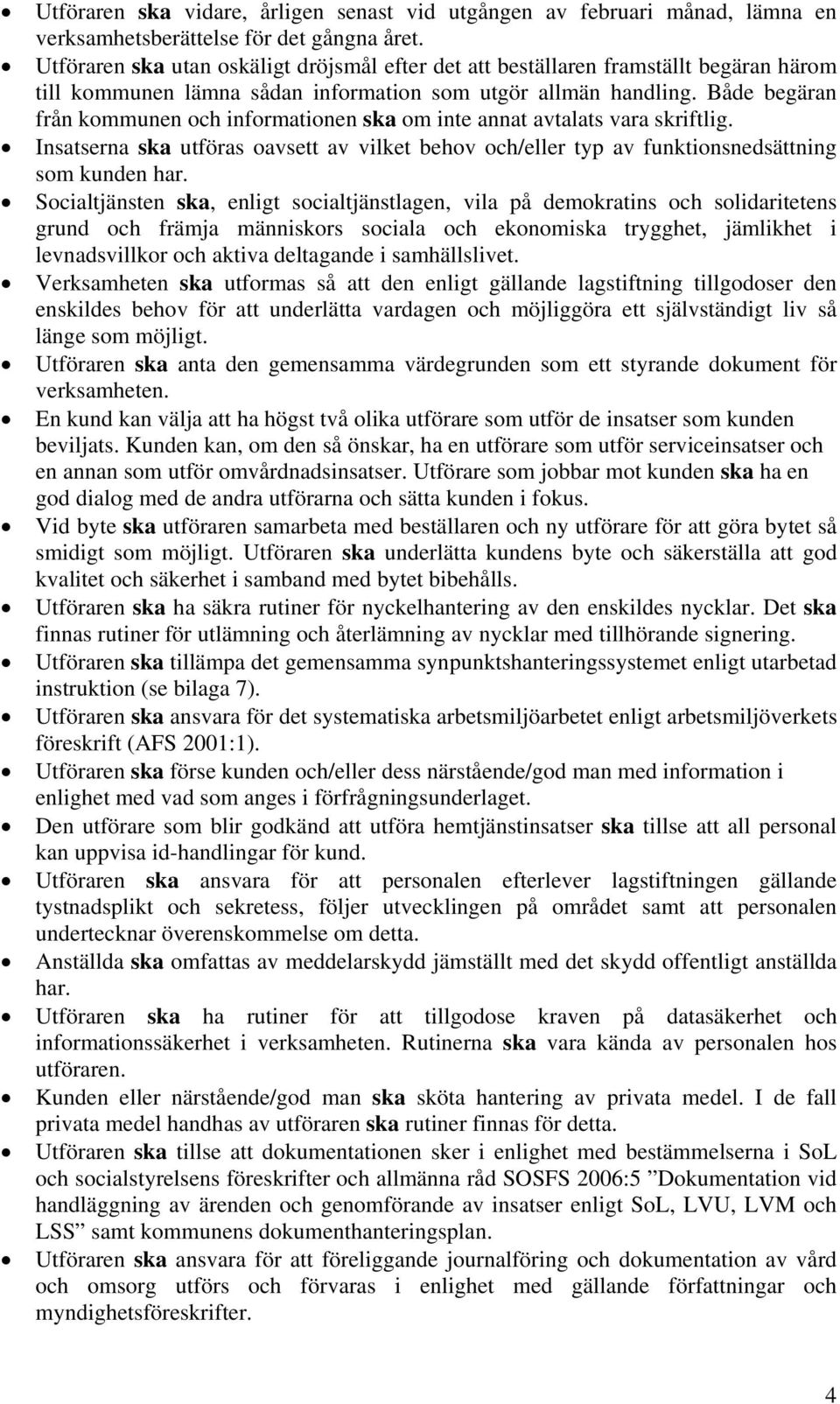 Både begäran från kommunen och informationen ska om inte annat avtalats vara skriftlig. Insatserna ska utföras oavsett av vilket behov och/eller typ av funktionsnedsättning som kunden har.