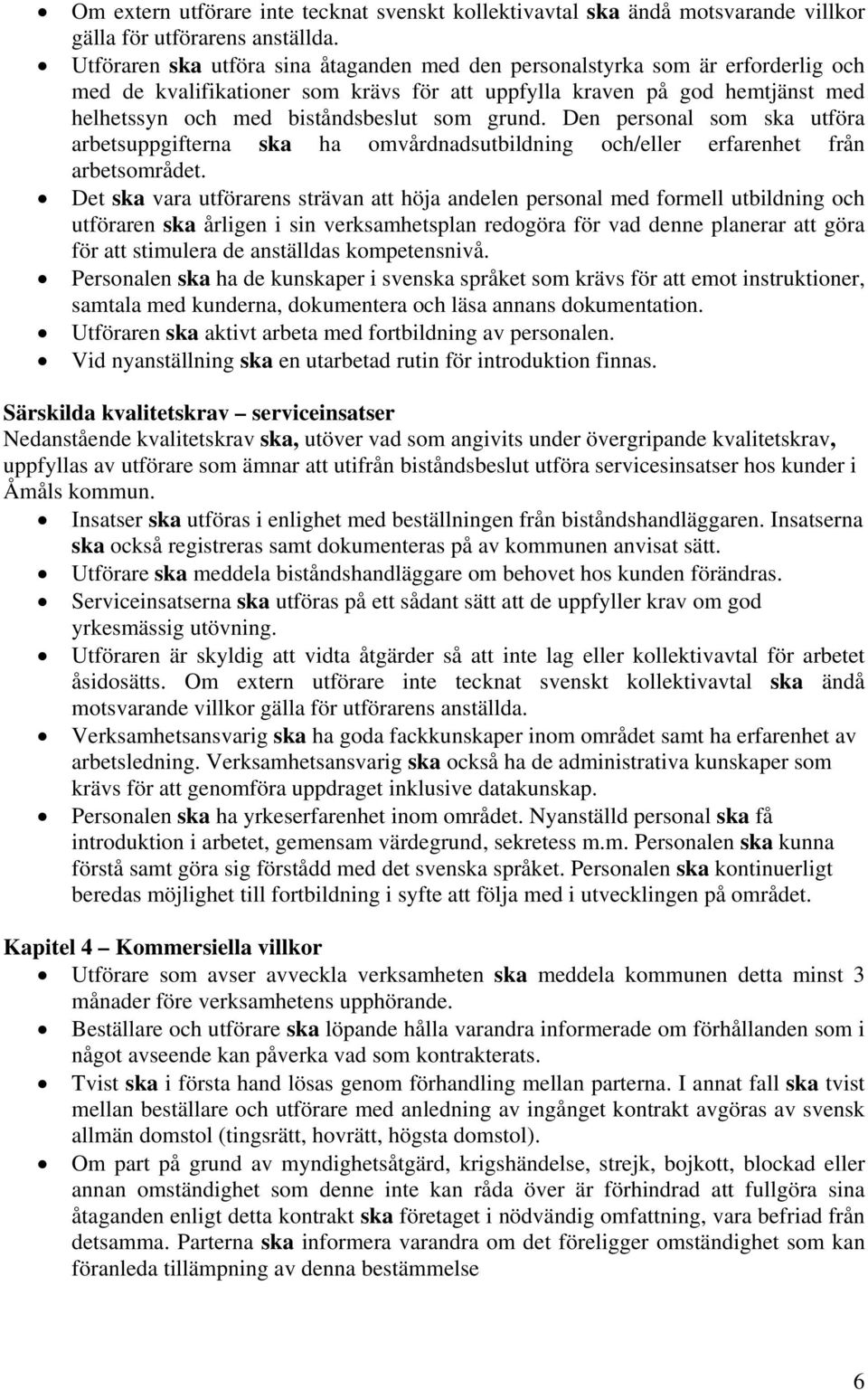 grund. Den personal som ska utföra arbetsuppgifterna ska ha omvårdnadsutbildning och/eller erfarenhet från arbetsområdet.