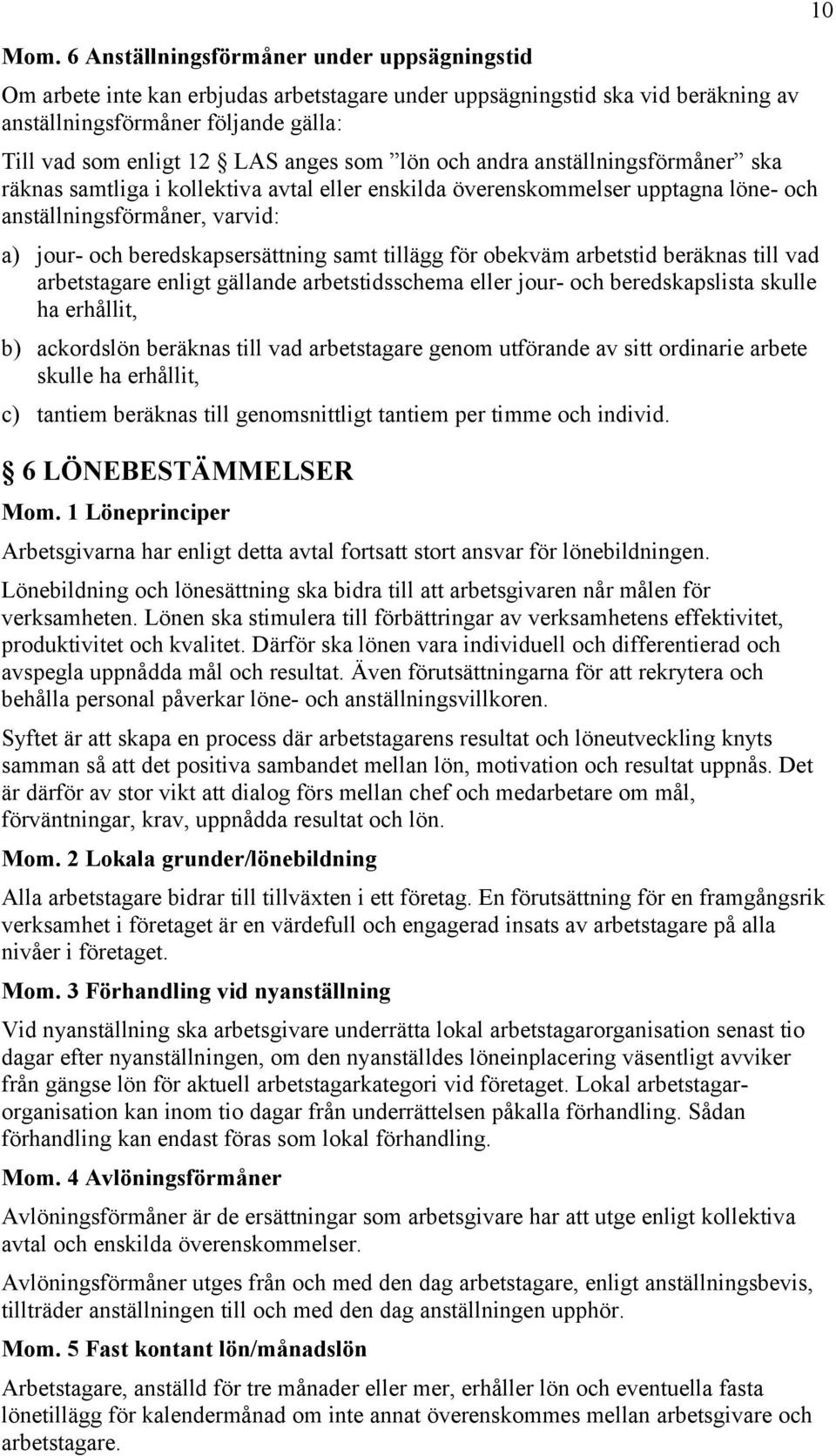 samt tillägg för obekväm arbetstid beräknas till vad arbetstagare enligt gällande arbetstidsschema eller jour- och beredskapslista skulle ha erhållit, b) ackordslön beräknas till vad arbetstagare