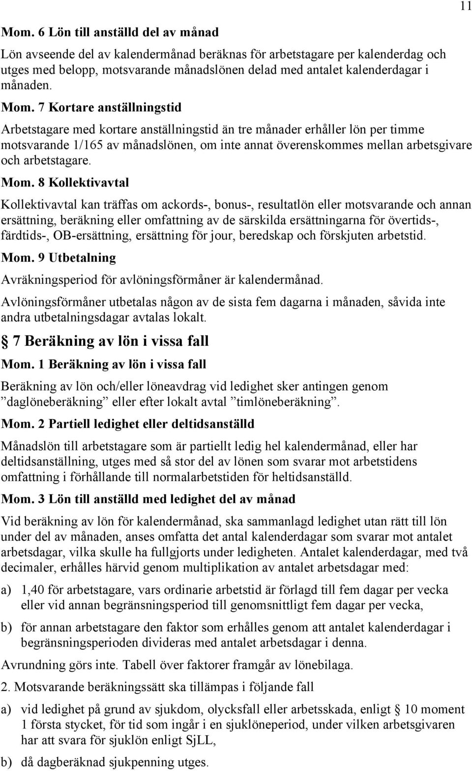 7 Kortare anställningstid Arbetstagare med kortare anställningstid än tre månader erhåller lön per timme motsvarande 1/165 av månadslönen, om inte annat överenskommes mellan arbetsgivare och