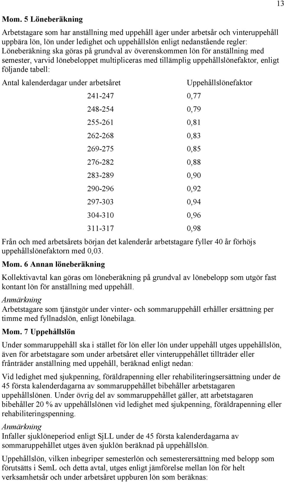 arbetsåret 241-247 0,77 248-254 0,79 255-261 0,81 262-268 0,83 269-275 0,85 276-282 0,88 283-289 0,90 290-296 0,92 297-303 0,94 304-310 0,96 311-317 0,98 Uppehållslönefaktor Från och med arbetsårets