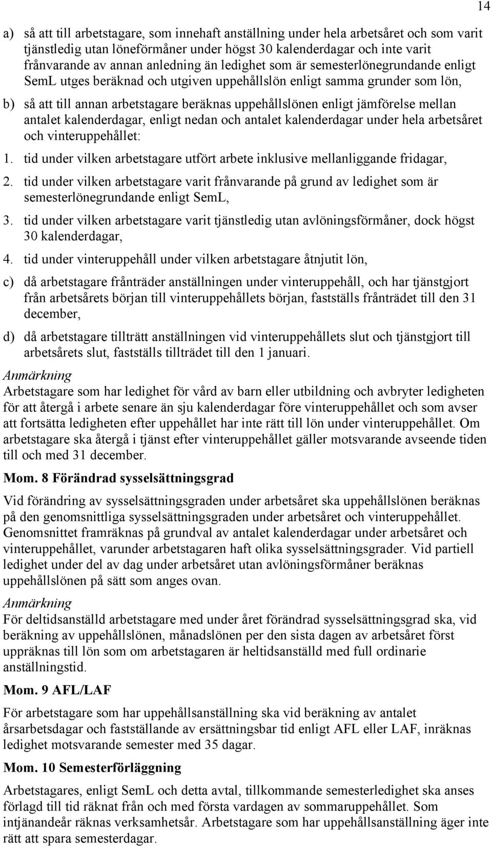 mellan antalet kalenderdagar, enligt nedan och antalet kalenderdagar under hela arbetsåret och vinteruppehållet: 1. tid under vilken arbetstagare utfört arbete inklusive mellanliggande fridagar, 2.