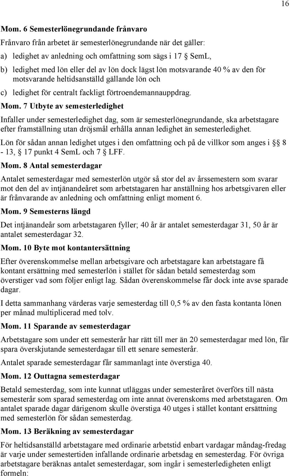 lägst lön motsvarande 40 % av den för motsvarande heltidsanställd gällande lön och c) ledighet för centralt fackligt förtroendemannauppdrag. Mom.