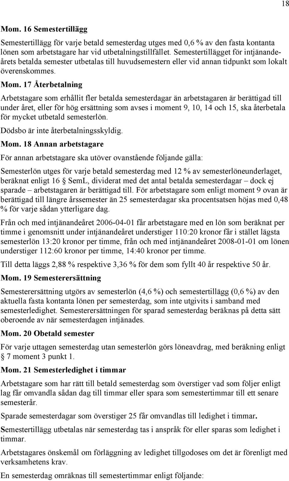 17 Återbetalning Arbetstagare som erhållit fler betalda semesterdagar än arbetstagaren är berättigad till under året, eller för hög ersättning som avses i moment 9, 10, 14 och 15, ska återbetala för