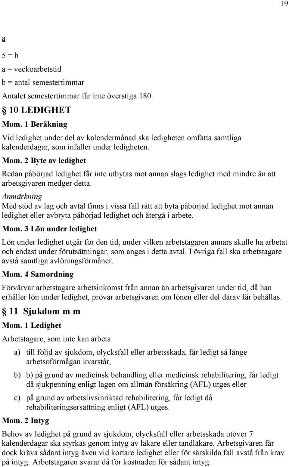 2 Byte av ledighet Redan påbörjad ledighet får inte utbytas mot annan slags ledighet med mindre än att arbetsgivaren medger detta.