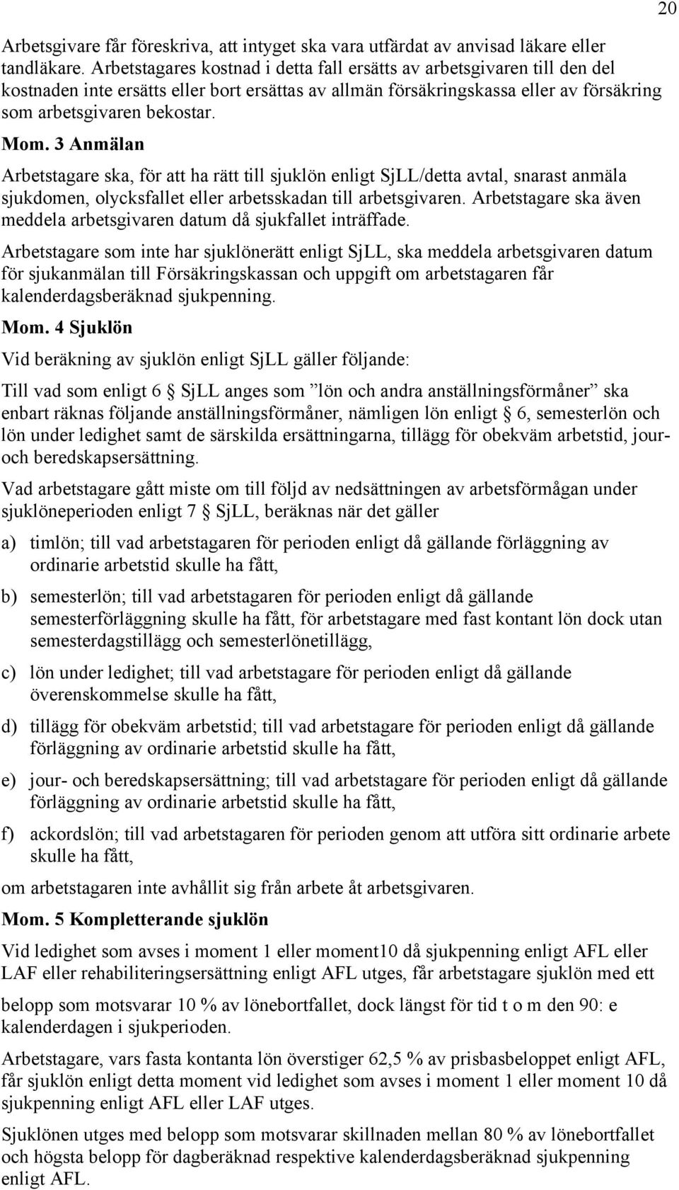 3 Anmälan Arbetstagare ska, för att ha rätt till sjuklön enligt SjLL/detta avtal, snarast anmäla sjukdomen, olycksfallet eller arbetsskadan till arbetsgivaren.