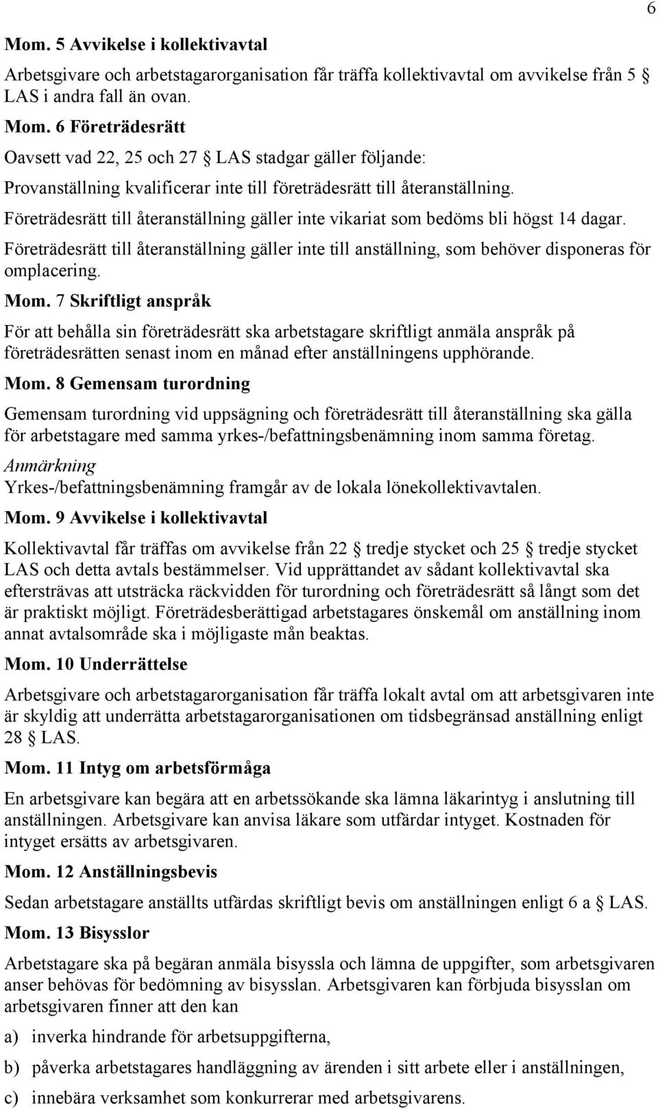 Företrädesrätt till återanställning gäller inte vikariat som bedöms bli högst 14 dagar. Företrädesrätt till återanställning gäller inte till anställning, som behöver disponeras för omplacering. Mom.