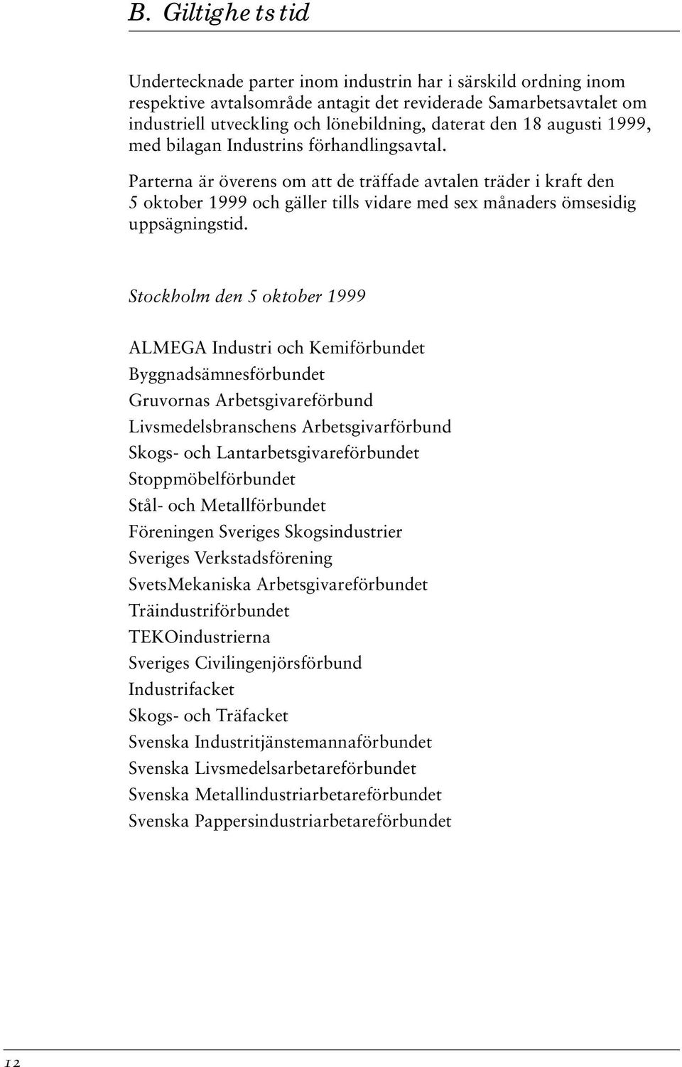 Parterna är överens om att de träffade avtalen träder i kraft den 5 oktober 1999 och gäller tills vidare med sex månaders ömsesidig uppsägningstid.