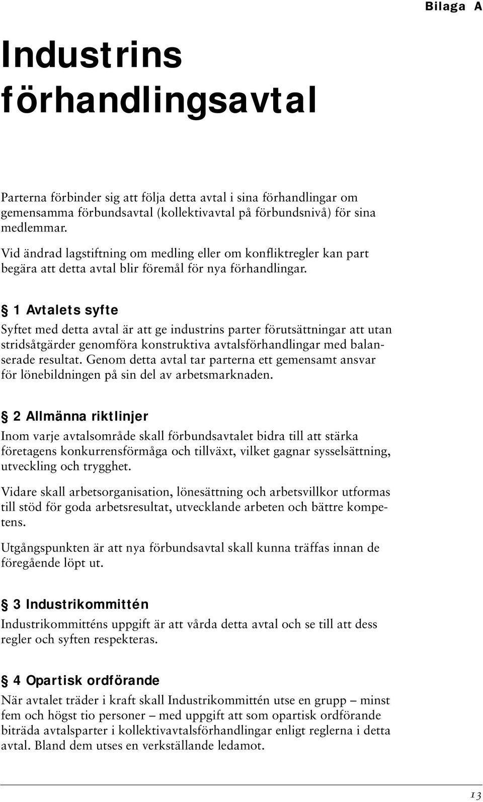 1 Avtalets syfte Syftet med detta avtal är att ge industrins parter förutsättningar att utan stridsåtgärder genomföra konstruktiva avtalsförhandlingar med balanserade resultat.