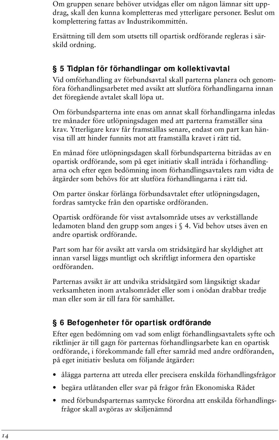 5 Tidplan för förhandlingar om kollektivavtal Vid omförhandling av förbundsavtal skall parterna planera och genomföra förhandlingsarbetet med avsikt att slutföra förhandlingarna innan det föregående