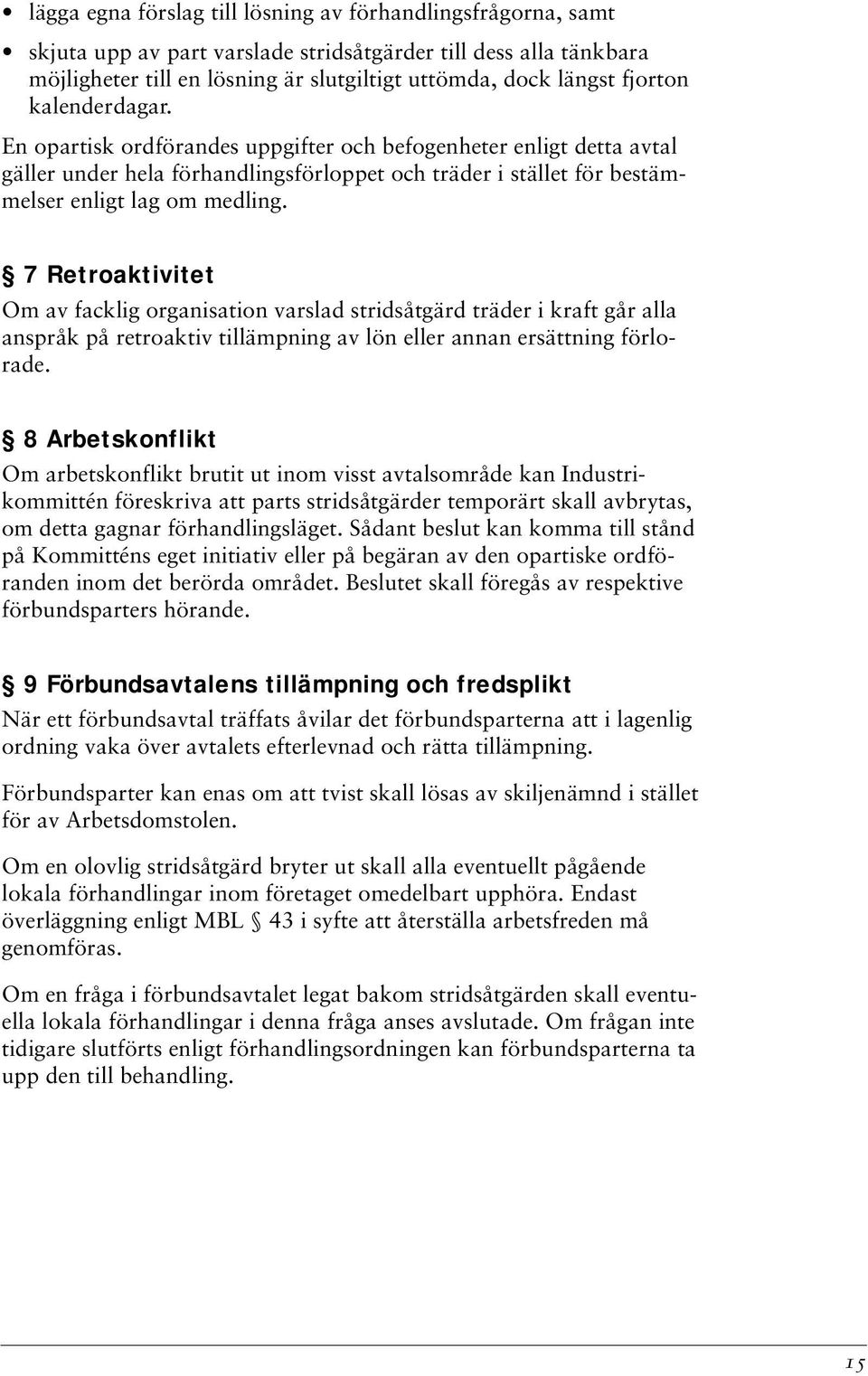 7 Retroaktivitet Om av facklig organisation varslad stridsåtgärd träder i kraft går alla anspråk på retroaktiv tillämpning av lön eller annan ersättning förlorade.