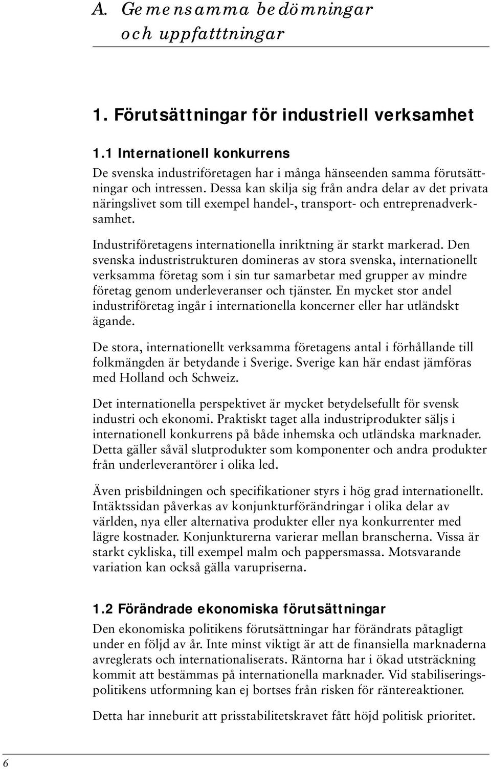 Dessa kan skilja sig från andra delar av det privata näringslivet som till exempel handel-, transport- och entreprenadverksamhet. Industriföretagens internationella inriktning är starkt markerad.