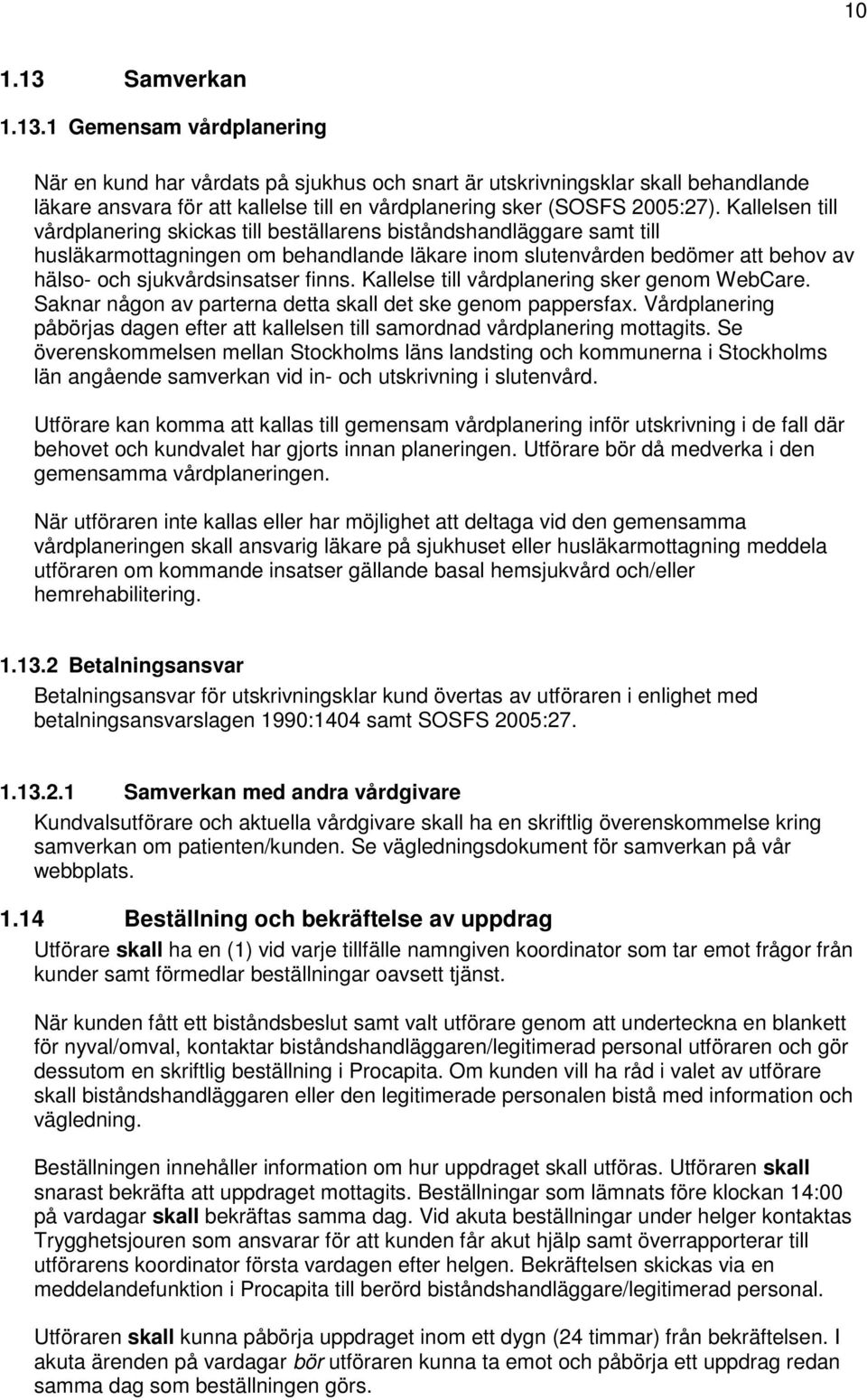 finns. Kallelse till vårdplanering sker genom WebCare. Saknar någon av parterna detta skall det ske genom pappersfax.