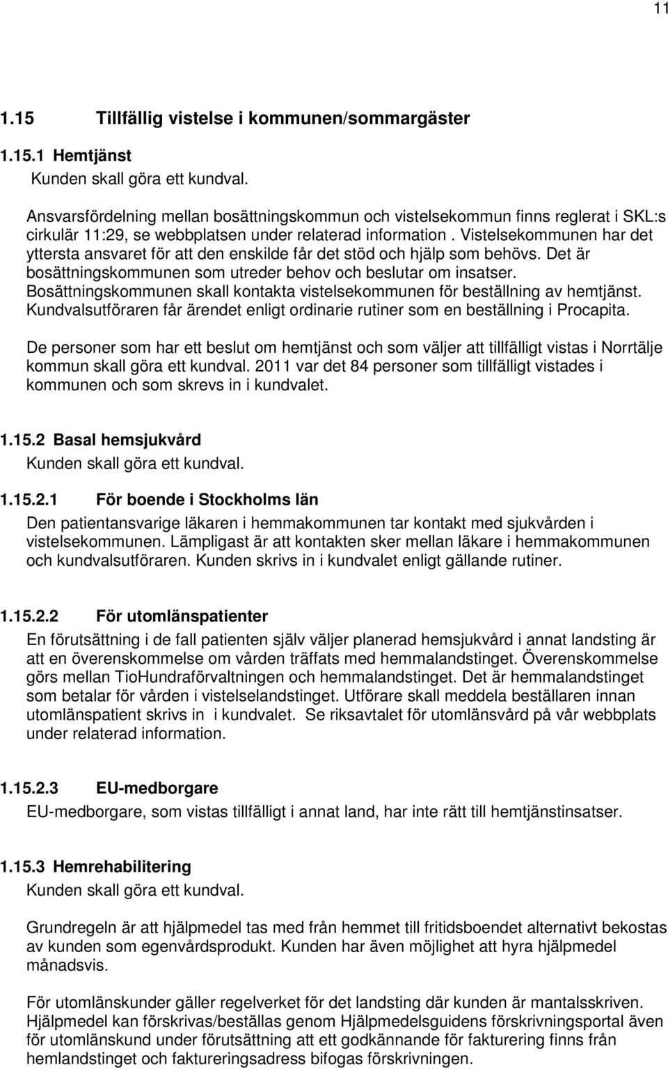 Vistelsekommunen har det yttersta ansvaret för att den enskilde får det stöd och hjälp som behövs. Det är bosättningskommunen som utreder behov och beslutar om insatser.