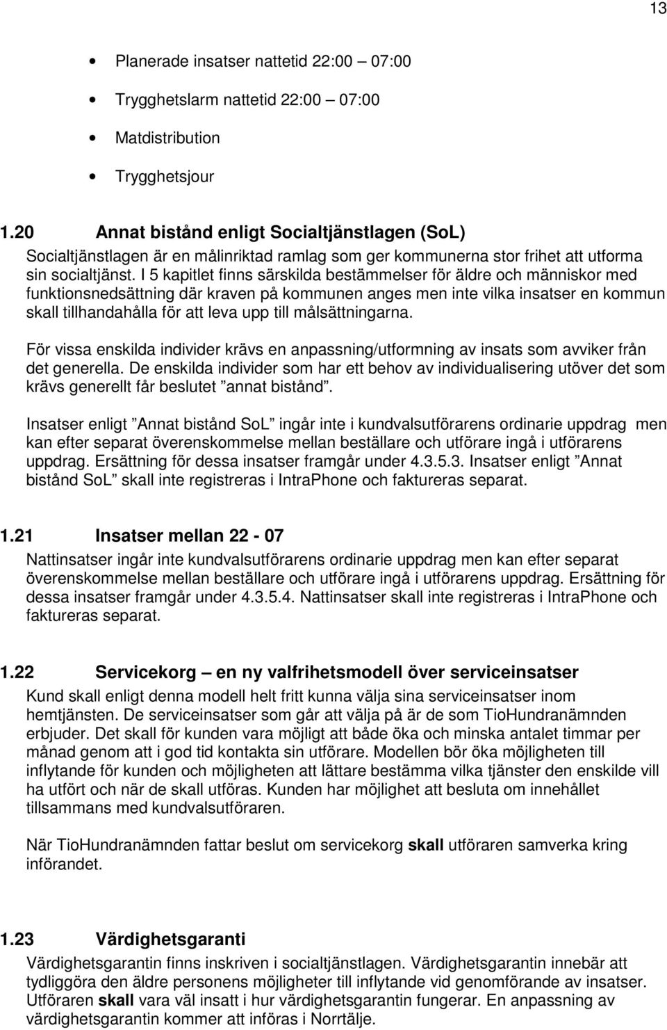 I 5 kapitlet finns särskilda bestämmelser för äldre och människor med funktionsnedsättning där kraven på kommunen anges men inte vilka insatser en kommun skall tillhandahålla för att leva upp till