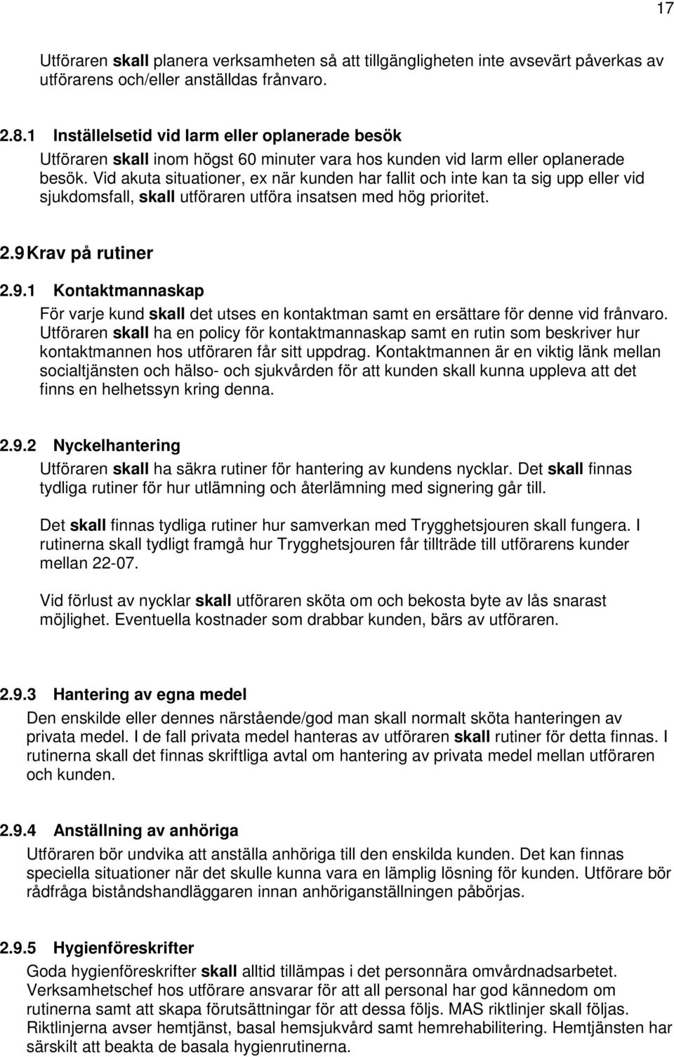 Vid akuta situationer, ex när kunden har fallit och inte kan ta sig upp eller vid sjukdomsfall, skall utföraren utföra insatsen med hög prioritet. 2.9 