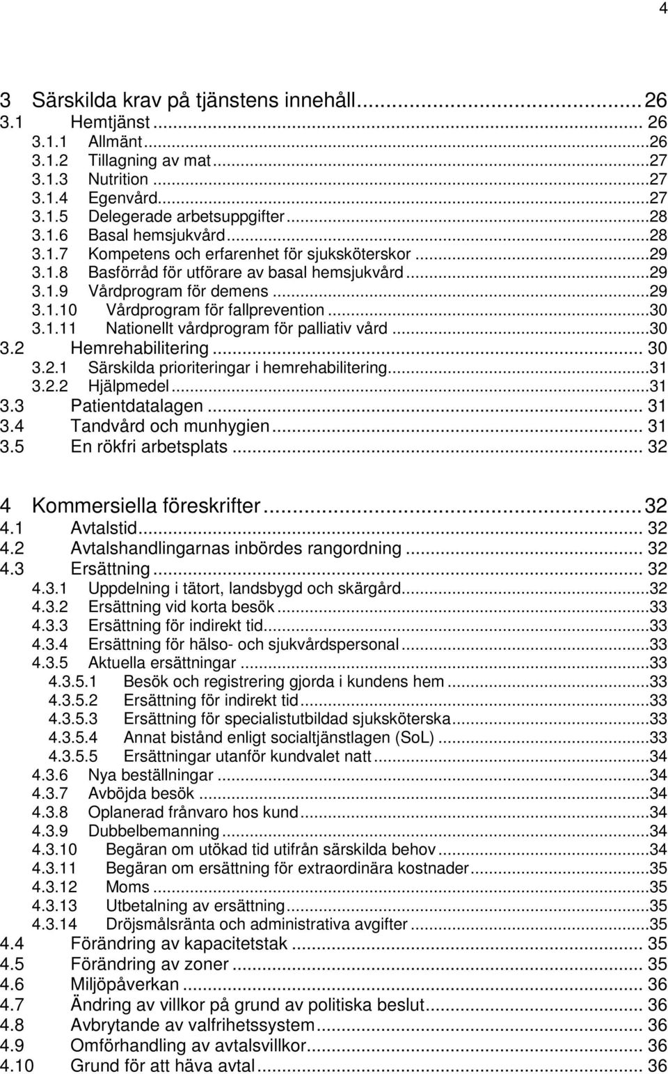 ..30 3.2 Hemrehabilitering... 30 3.2.1 Särskilda prioriteringar i hemrehabilitering...31 3.2.2 Hjälpmedel...31 3.3 Patientdatalagen... 31 3.4 Tandvård och munhygien... 31 3.5 En rökfri arbetsplats.